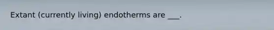 Extant (currently living) endotherms are ___.