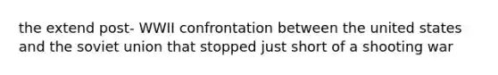 the extend post- WWII confrontation between the united states and the soviet union that stopped just short of a shooting war