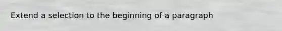 Extend a selection to the beginning of a paragraph