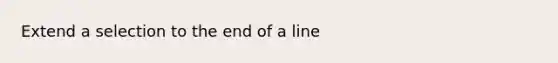 Extend a selection to the end of a line