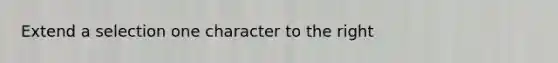 Extend a selection one character to the right