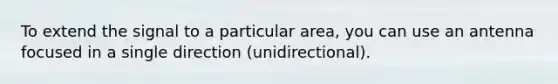 To extend the signal to a particular area, you can use an antenna focused in a single direction (unidirectional).