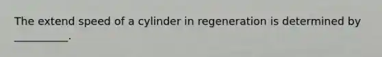 The extend speed of a cylinder in regeneration is determined by __________.