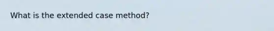 What is the extended case method?