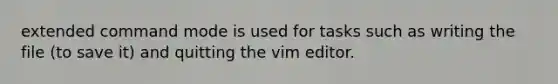 extended command mode is used for tasks such as writing the file (to save it) and quitting the vim editor.