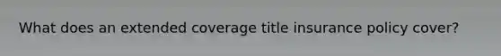 What does an extended coverage title insurance policy cover?