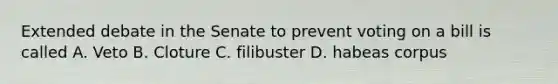 Extended debate in the Senate to prevent voting on a bill is called A. Veto B. Cloture C. filibuster D. habeas corpus