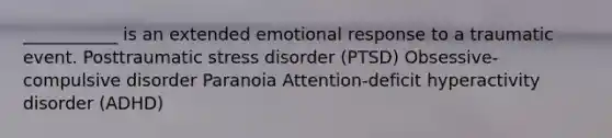 ___________ is an extended emotional response to a traumatic event. Posttraumatic stress disorder (PTSD) Obsessive-compulsive disorder Paranoia Attention-deficit hyperactivity disorder (ADHD)