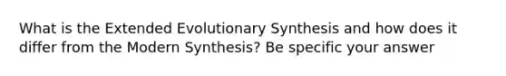 What is the Extended Evolutionary Synthesis and how does it differ from the Modern Synthesis? Be specific your answer