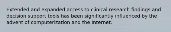 Extended and expanded access to clinical research findings and decision support tools has been significantly influenced by the advent of computerization and the Internet.