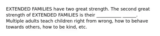 EXTENDED FAMILIES have two great strength. The second great strength of EXTENDED FAMILIES is their ___________ ______. Multiple adults teach children right from wrong, how to behave towards others, how to be kind, etc.