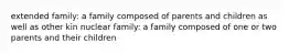 extended family: a family composed of parents and children as well as other kin nuclear family: a family composed of one or two parents and their children