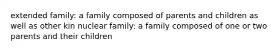 extended family: a family composed of parents and children as well as other kin nuclear family: a family composed of one or two parents and their children