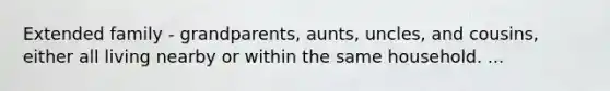 Extended family - grandparents, aunts, uncles, and cousins, either all living nearby or within the same household. ...