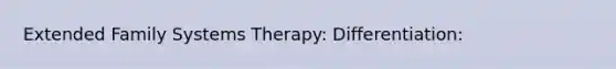 Extended Family Systems Therapy: Differentiation: