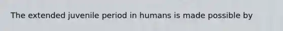 The extended juvenile period in humans is made possible by