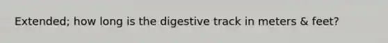 Extended; how long is the digestive track in meters & feet?