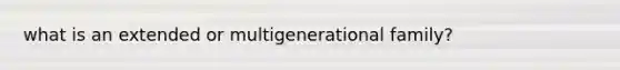 what is an extended or multigenerational family?