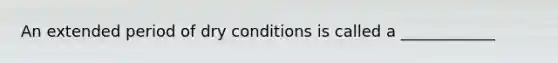 An extended period of dry conditions is called a ____________