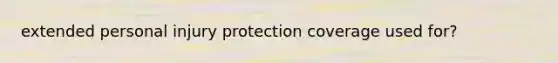 extended personal injury protection coverage used for?