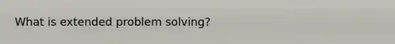 What is extended problem solving?