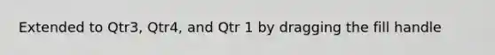 Extended to Qtr3, Qtr4, and Qtr 1 by dragging the fill handle