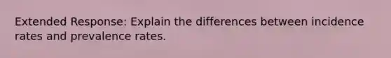 Extended Response: Explain the differences between incidence rates and prevalence rates.