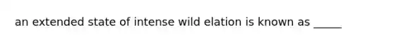 an extended state of intense wild elation is known as _____