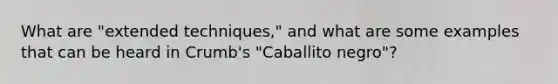 What are "extended techniques," and what are some examples that can be heard in Crumb's "Caballito negro"?