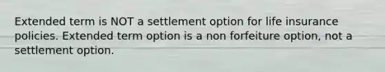 Extended term is NOT a settlement option for life insurance policies. Extended term option is a non forfeiture option, not a settlement option.