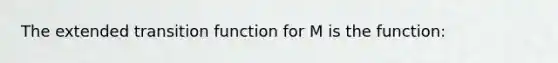 The extended transition function for M is the function: