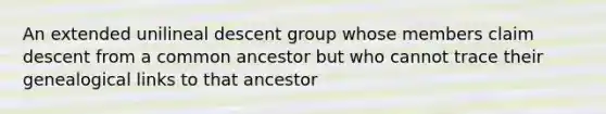 An extended unilineal descent group whose members claim descent from a common ancestor but who cannot trace their genealogical links to that ancestor