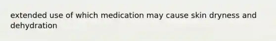 extended use of which medication may cause skin dryness and dehydration