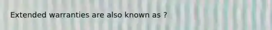 Extended warranties are also known as ?