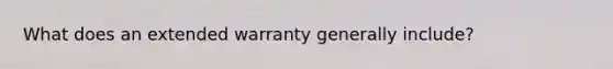 What does an extended warranty generally include?