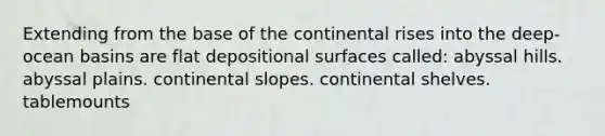 Extending from the base of the continental rises into the deep-ocean basins are flat depositional surfaces called: abyssal hills. abyssal plains. continental slopes. continental shelves. tablemounts