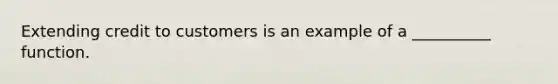 Extending credit to customers is an example of a __________ function.