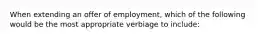 When extending an offer of employment, which of the following would be the most appropriate verbiage to include: