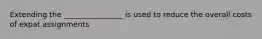 Extending the ________________ is used to reduce the overall costs of expat assignments