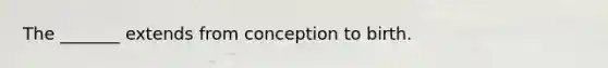 The _______ extends from conception to birth.