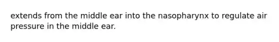 extends from the middle ear into the nasopharynx to regulate air pressure in the middle ear.