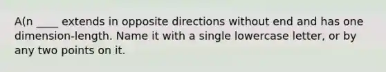 A(n ____ extends in opposite directions without end and has one dimension-length. Name it with a single lowercase letter, or by any two points on it.