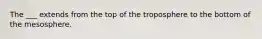 The ___ extends from the top of the troposphere to the bottom of the mesosphere.