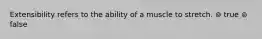 Extensibility refers to the ability of a muscle to stretch. ⊚ true ⊚ false