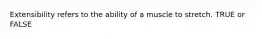 Extensibility refers to the ability of a muscle to stretch. TRUE or FALSE