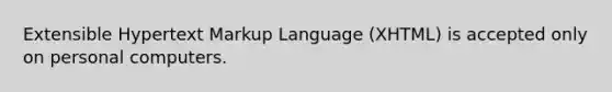 Extensible Hypertext Markup Language (XHTML) is accepted only on personal computers.​