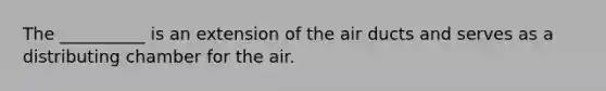 The __________ is an extension of the air ducts and serves as a distributing chamber for the air.