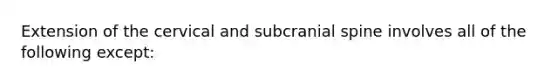 Extension of the cervical and subcranial spine involves all of the following except: