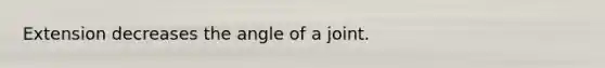 Extension decreases the angle of a joint.