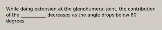 While doing extension at the glenohumeral joint, the contribution of the ___________ decreases as the angle drops below 60 degrees